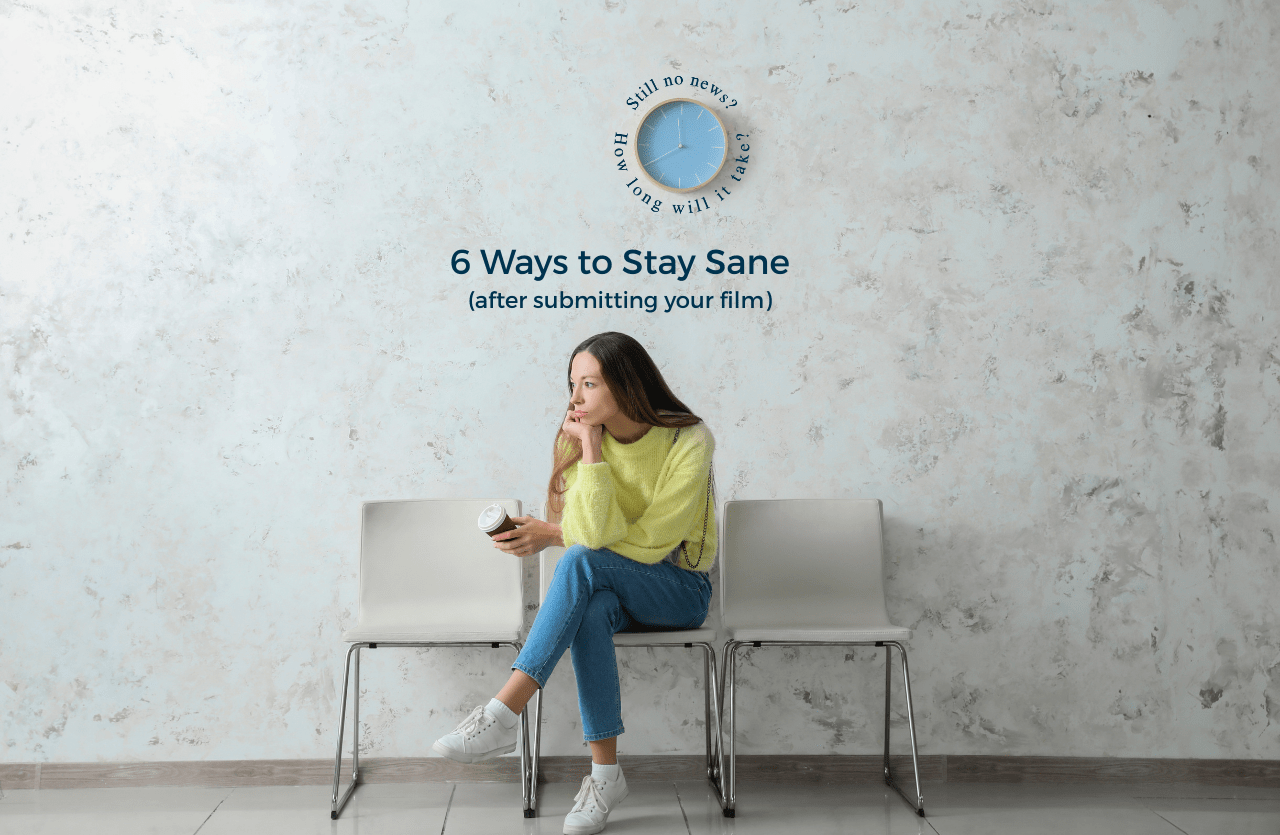Submitted Your Film? 6 Ways to Stay Sane While Waiting